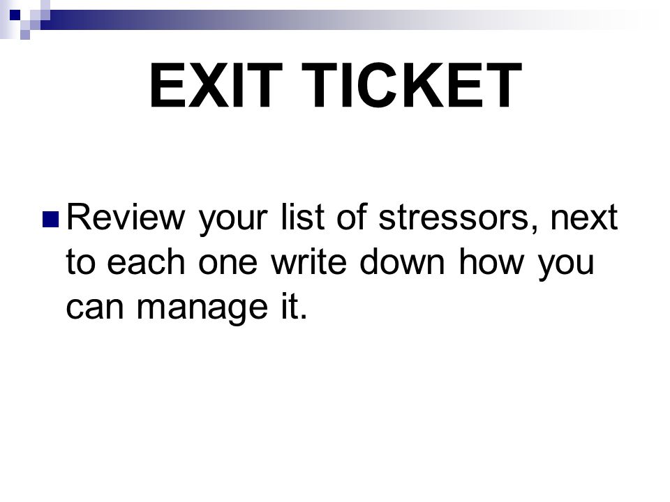 EXIT TICKET Review your list of stressors, next to each one write down how you can manage it.