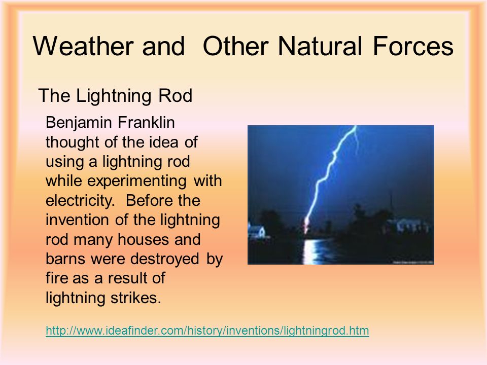 Weather and Other Natural Forces   Benjamin Franklin thought of the idea of using a lightning rod while experimenting with electricity.