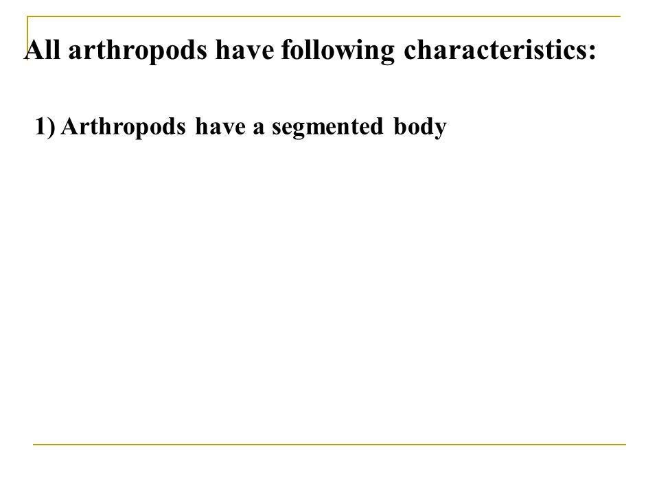 All arthropods have following characteristics: 1) Arthropods have a segmented body