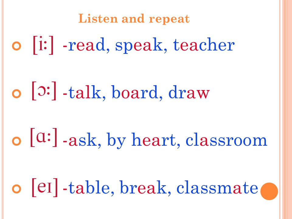 Listen and repeat -read, speak, teacher -talk, board, draw -ask, by heart, classroom -table, break, classmate
