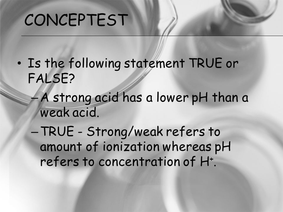 Is the following statement TRUE or FALSE. – A strong acid has a lower pH than a weak acid.