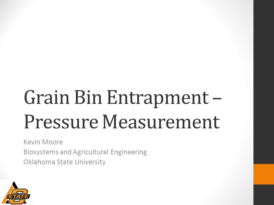 Grain Bin Entrapment – Pressure Measurement Kevin Moore Biosystems and Agricultural Engineering Oklahoma State University