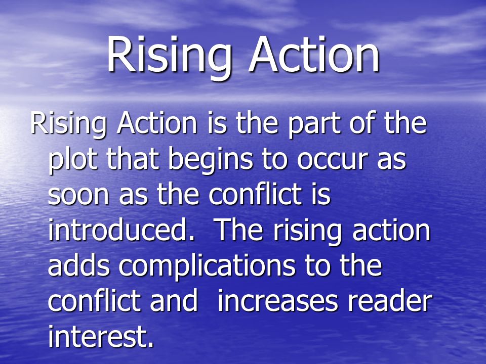 Rising Action Rising Action is the part of the plot that begins to occur as soon as the conflict is introduced.