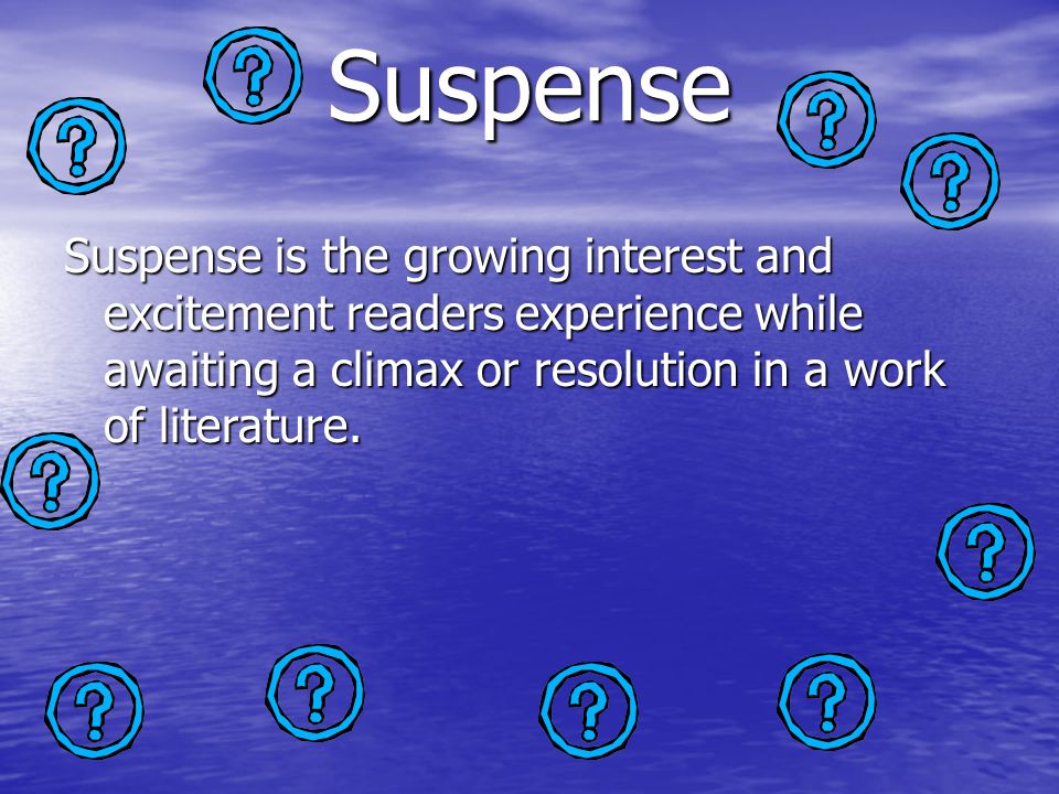 Suspense Suspense is the growing interest and excitement readers experience while awaiting a climax or resolution in a work of literature.