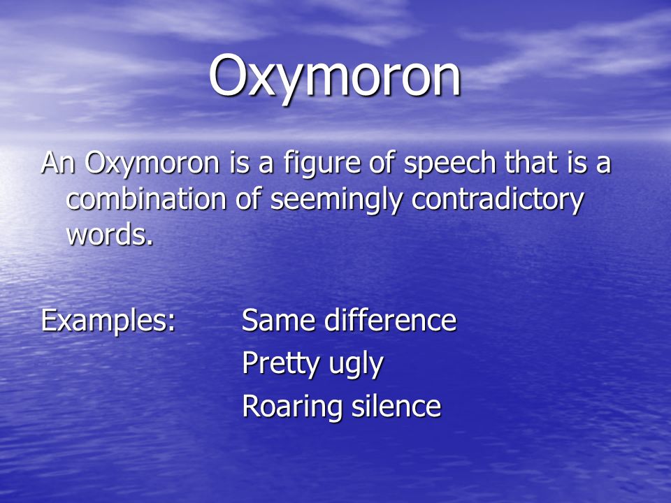 Oxymoron An Oxymoron is a figure of speech that is a combination of seemingly contradictory words.