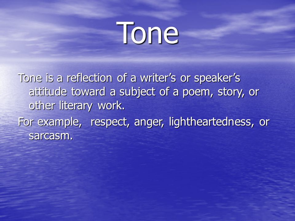 Tone Tone is a reflection of a writer’s or speaker’s attitude toward a subject of a poem, story, or other literary work.