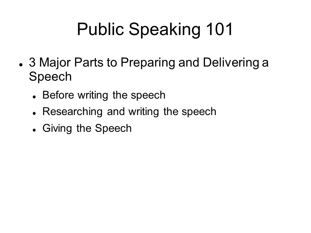 Public Speaking Major Parts to Preparing and Delivering a Speech Before writing the speech Researching and writing the speech Giving the Speech