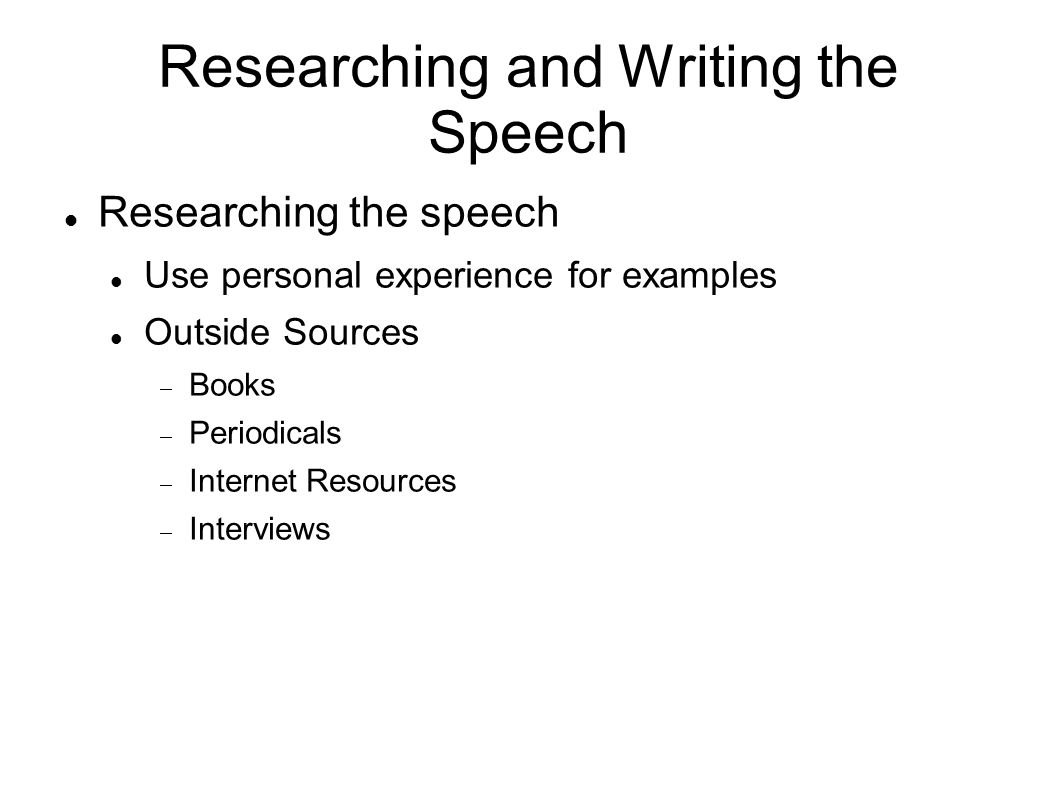 Researching and Writing the Speech Researching the speech Use personal experience for examples Outside Sources  Books  Periodicals  Internet Resources  Interviews