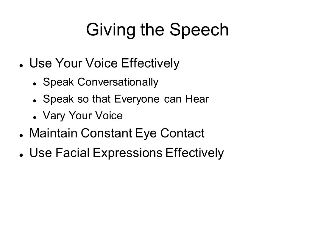 Giving the Speech Use Your Voice Effectively Speak Conversationally Speak so that Everyone can Hear Vary Your Voice Maintain Constant Eye Contact Use Facial Expressions Effectively
