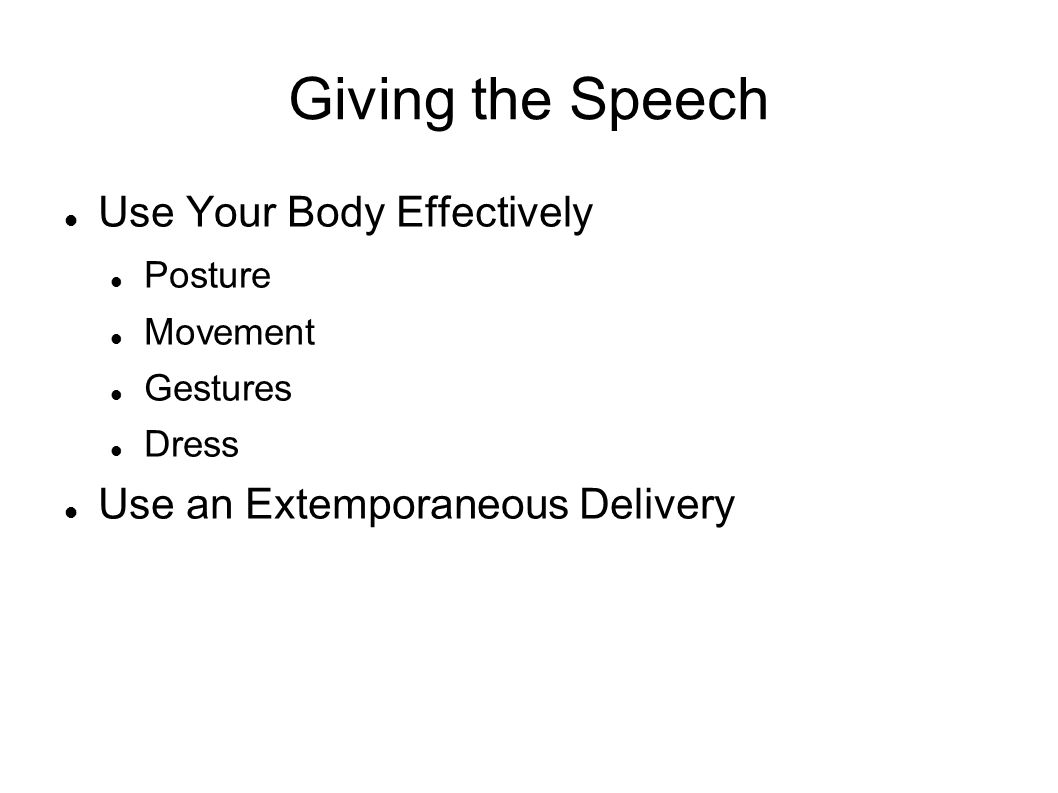 Giving the Speech Use Your Body Effectively Posture Movement Gestures Dress Use an Extemporaneous Delivery