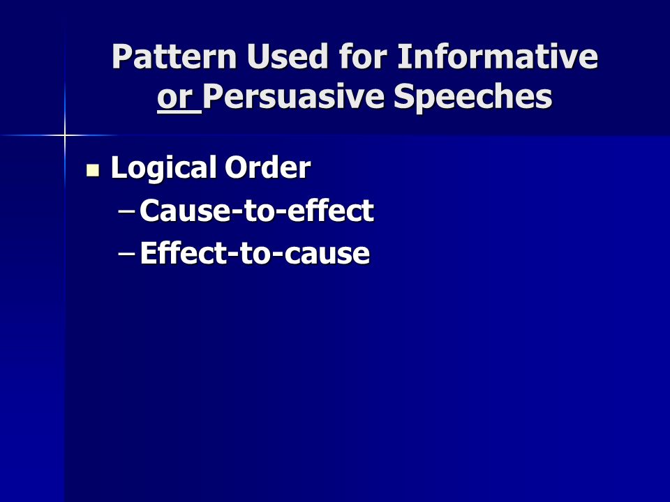 Pattern Used for Informative or Persuasive Speeches Logical Order Logical Order –Cause-to-effect –Effect-to-cause