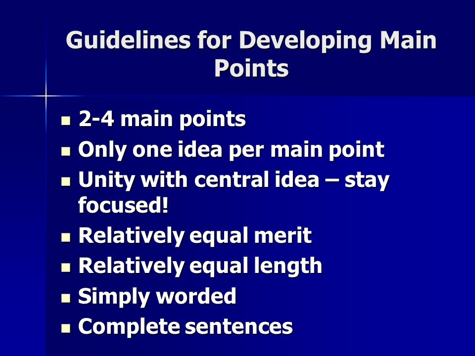 Guidelines for Developing Main Points 2-4 main points 2-4 main points Only one idea per main point Only one idea per main point Unity with central idea – stay focused.