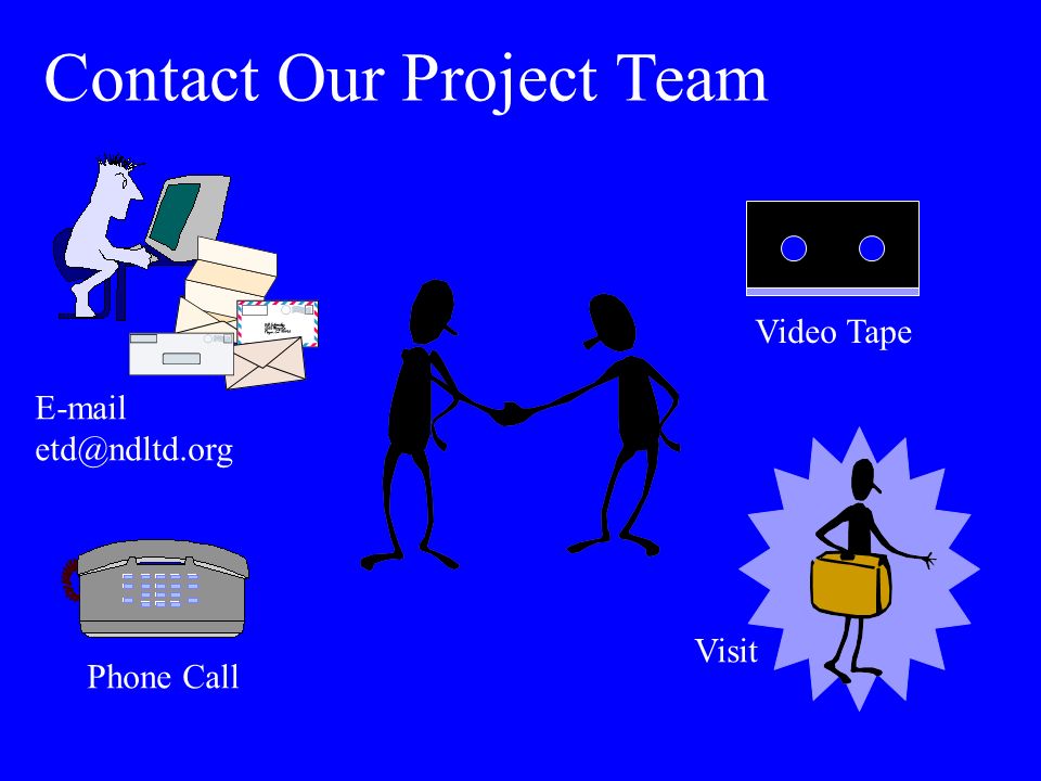 Contact Our Project Team  Phone Call Visit Video Tape