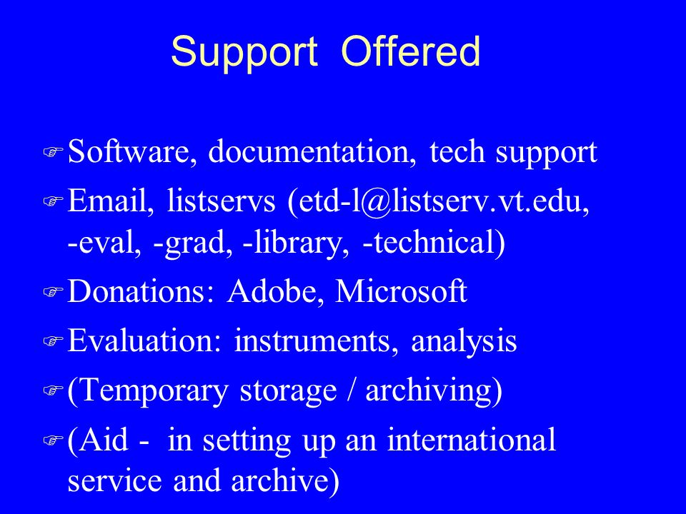 Support Offered F Software, documentation, tech support F  , listservs -eval, -grad, -library, -technical) F Donations: Adobe, Microsoft F Evaluation: instruments, analysis F (Temporary storage / archiving) F (Aid - in setting up an international service and archive)