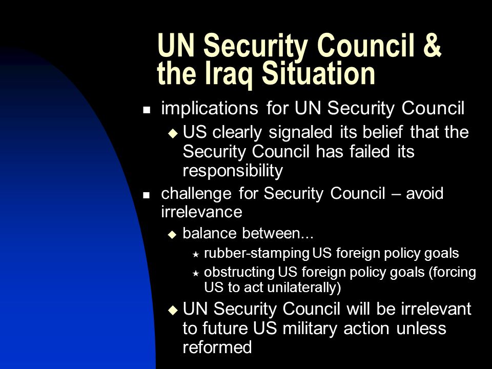 UN Security Council & the Iraq Situation implications for UN Security Council  US clearly signaled its belief that the Security Council has failed its responsibility challenge for Security Council – avoid irrelevance  balance between...