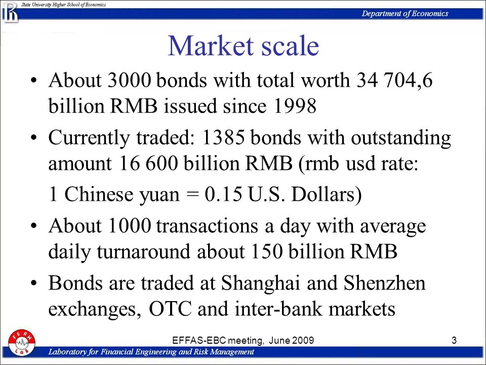 EFFAS-EBC meeting, June Market scale About 3000 bonds with total worth ,6 billion RMB issued since 1998 Currently traded: 1385 bonds with outstanding amount billion RMB (rmb usd rate: 1 Chinese yuan = 0.15 U.S.