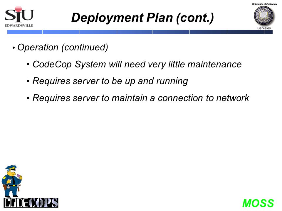 MOSS Deployment Plan (cont.) Operation (continued) CodeCop System will need very little maintenance Requires server to be up and running Requires server to maintain a connection to network
