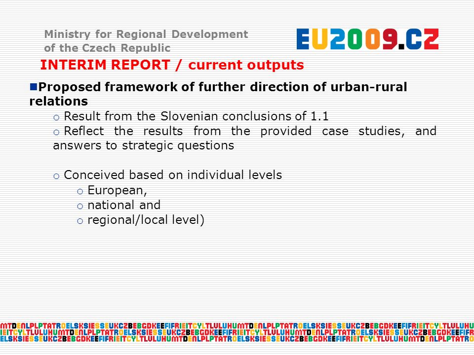 Ministry for Regional Development of the Czech Republic INTERIM REPORT / current outputs Proposed framework of further direction of urban-rural relations o Result from the Slovenian conclusions of 1.1 o Reflect the results from the provided case studies, and answers to strategic questions o Conceived based on individual levels o European, o national and o regional/local level)