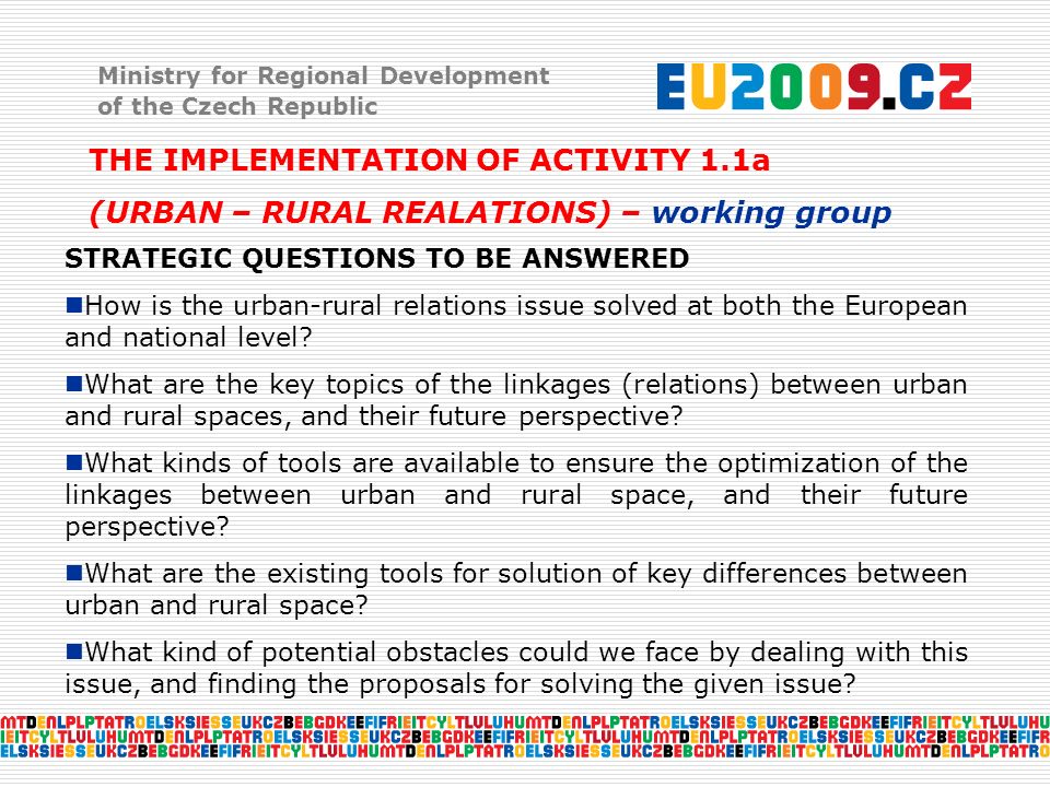 Ministry for Regional Development of the Czech Republic THE IMPLEMENTATION OF ACTIVITY 1.1a (URBAN – RURAL REALATIONS) – working group STRATEGIC QUESTIONS TO BE ANSWERED How is the urban-rural relations issue solved at both the European and national level.