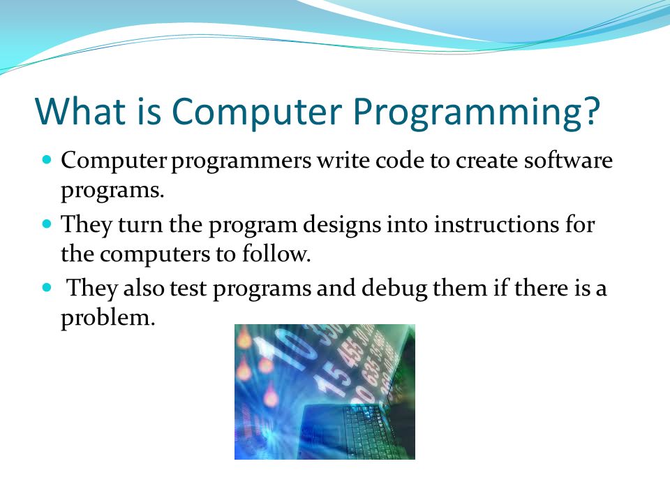 What is Computer Programming. Computer programmers write code to create software programs.