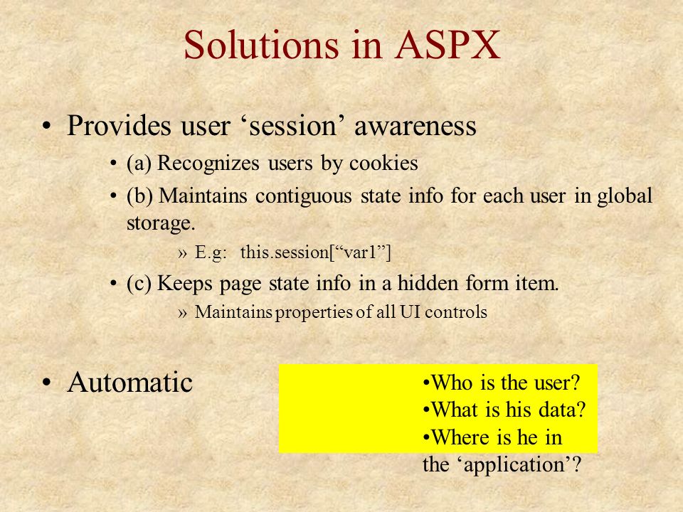Solutions in ASPX Provides user ‘session’ awareness (a) Recognizes users by cookies (b) Maintains contiguous state info for each user in global storage.