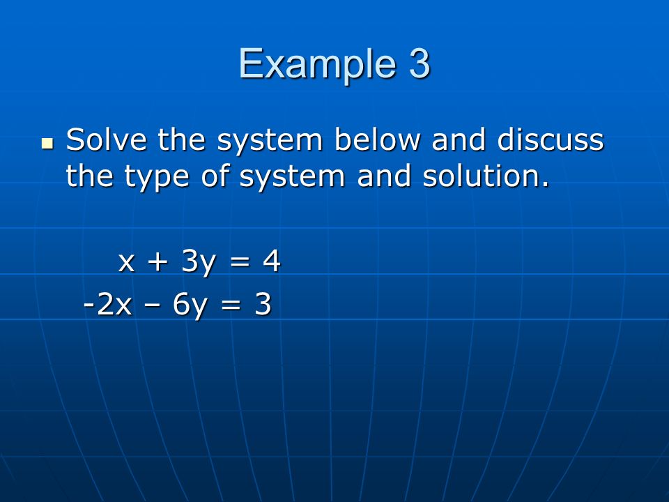 Example 3 Solve the system below and discuss the type of system and solution.