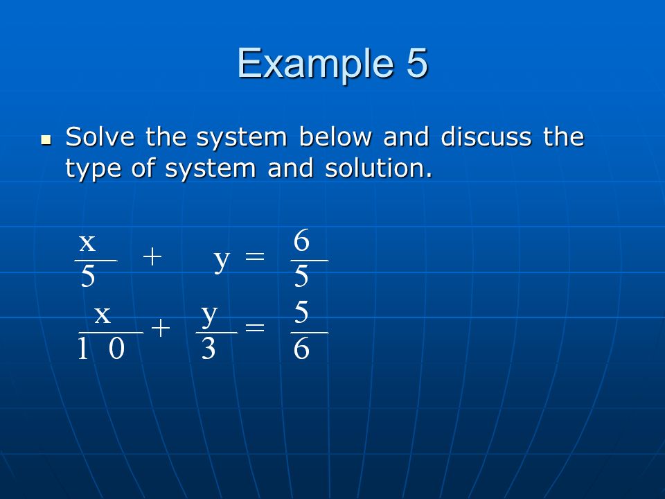 Example 5 Solve the system below and discuss the type of system and solution.