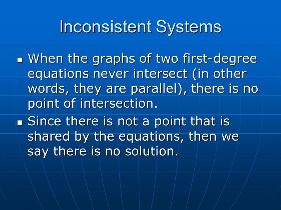 Inconsistent Systems When the graphs of two first-degree equations never intersect (in other words, they are parallel), there is no point of intersection.