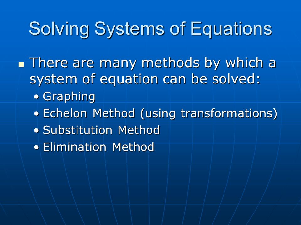 Solving Systems of Equations There are many methods by which a system of equation can be solved: There are many methods by which a system of equation can be solved: GraphingGraphing Echelon Method (using transformations)Echelon Method (using transformations) Substitution MethodSubstitution Method Elimination MethodElimination Method