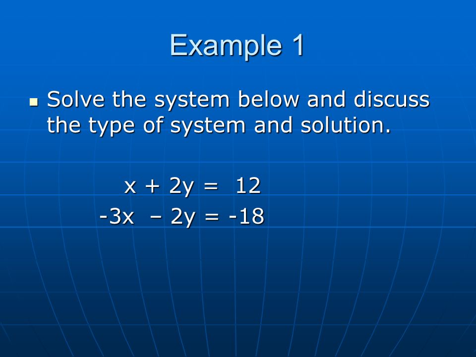 Example 1 Solve the system below and discuss the type of system and solution.