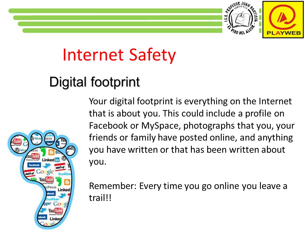 Internet Safety Digital footprint Your digital footprint is everything on the Internet that is about you.