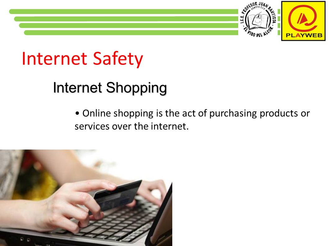 Internet Safety Internet Shopping Online shopping is the act of purchasing products or services over the internet.