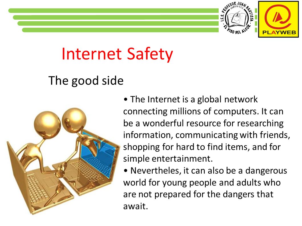 Internet Safety The good side The Internet is a global network connecting millions of computers.