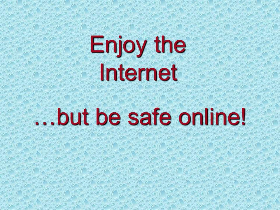 Enjoy the Internet …but be safe online!