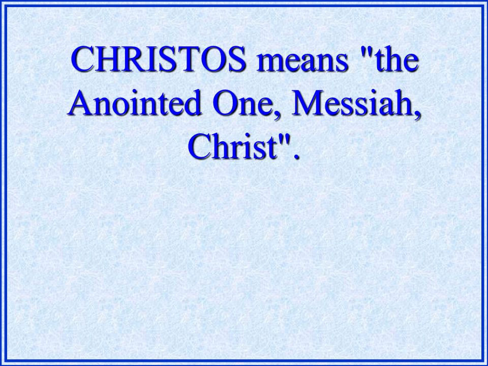 CHRISTOS means the Anointed One, Messiah, Christ .