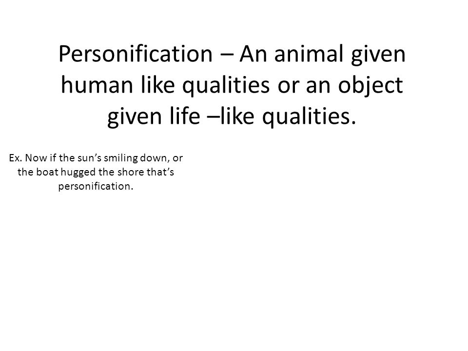 Personification – An animal given human like qualities or an object given life –like qualities.