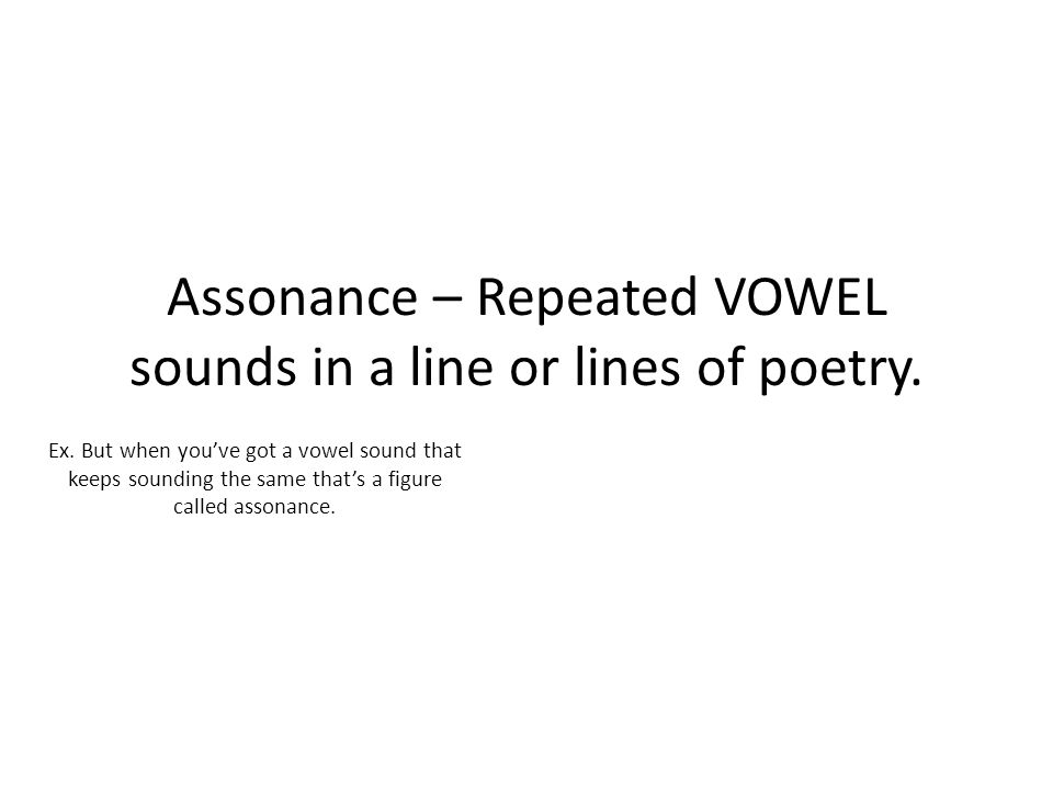 Assonance – Repeated VOWEL sounds in a line or lines of poetry.