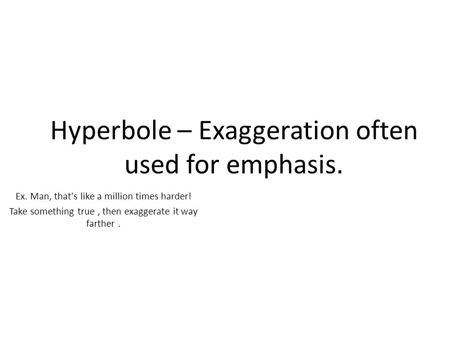 Hyperbole – Exaggeration often used for emphasis. Ex.