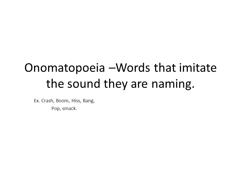 Onomatopoeia –Words that imitate the sound they are naming.