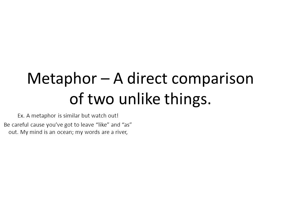 Metaphor – A direct comparison of two unlike things.