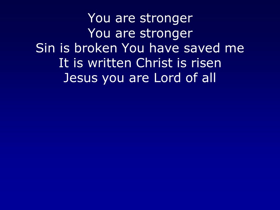 You are stronger You are stronger Sin is broken You have saved me It is written Christ is risen Jesus you are Lord of all