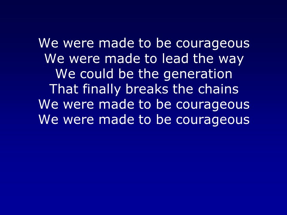 We were made to be courageous We were made to lead the way We could be the generation That finally breaks the chains We were made to be courageous We were made to be courageous