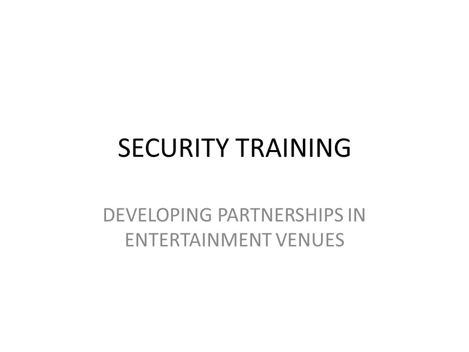 SECURITY TRAINING DEVELOPING PARTNERSHIPS IN ENTERTAINMENT VENUES
