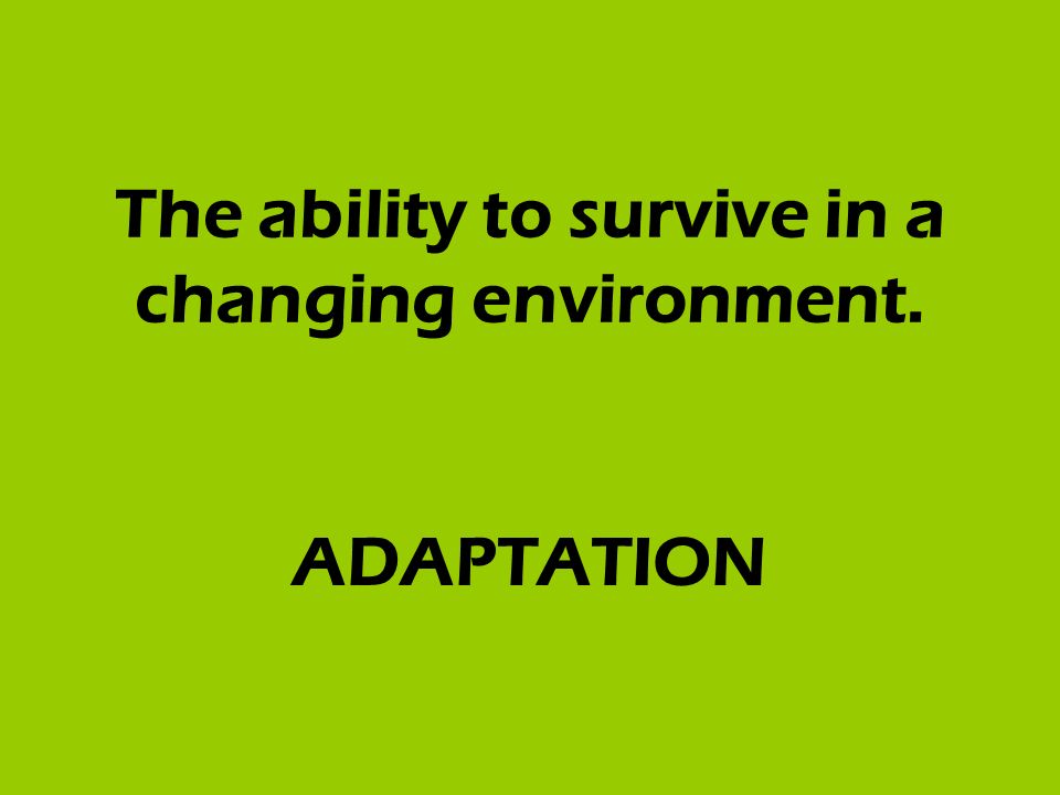 The ability to survive in a changing environment. ADAPTATION