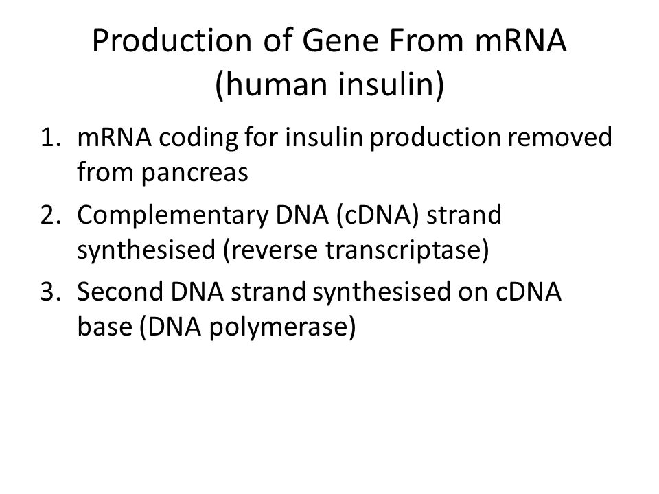 Production of Gene From mRNA (human insulin) 1.mRNA coding for insulin production removed from pancreas 2.Complementary DNA (cDNA) strand synthesised (reverse transcriptase) 3.Second DNA strand synthesised on cDNA base (DNA polymerase)