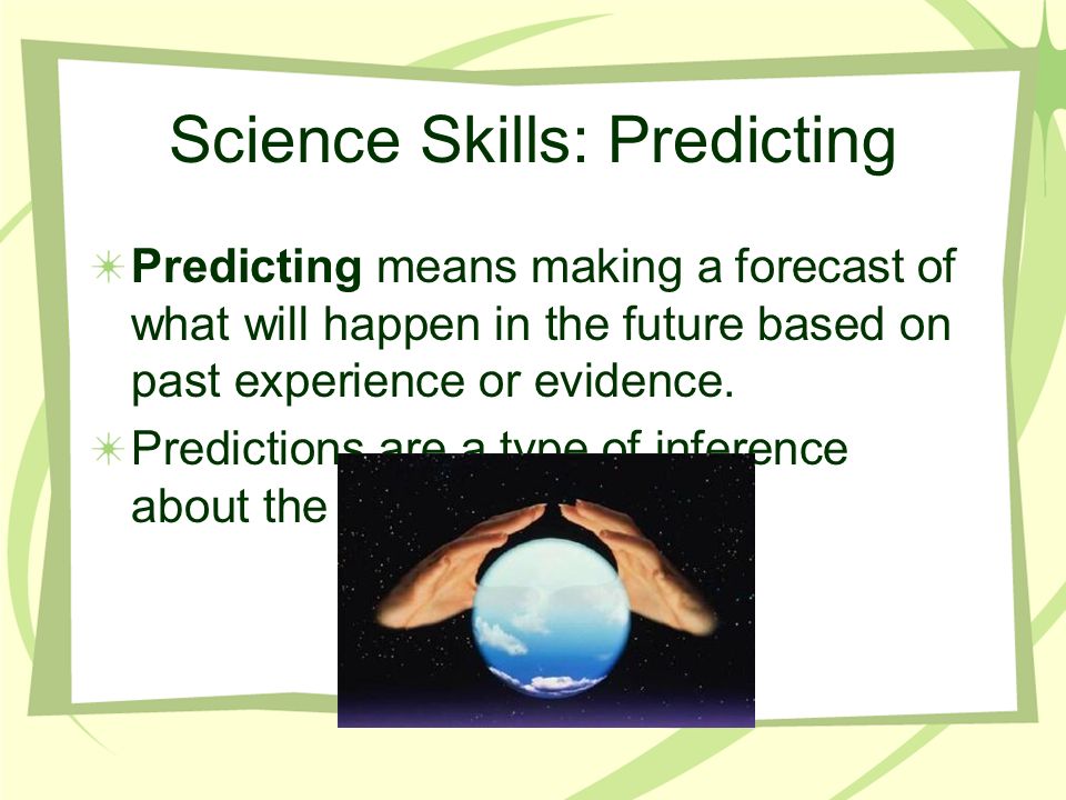 Science Skills: Inferences When you explain or interpret the things you observe, you are inferring or making an inference.