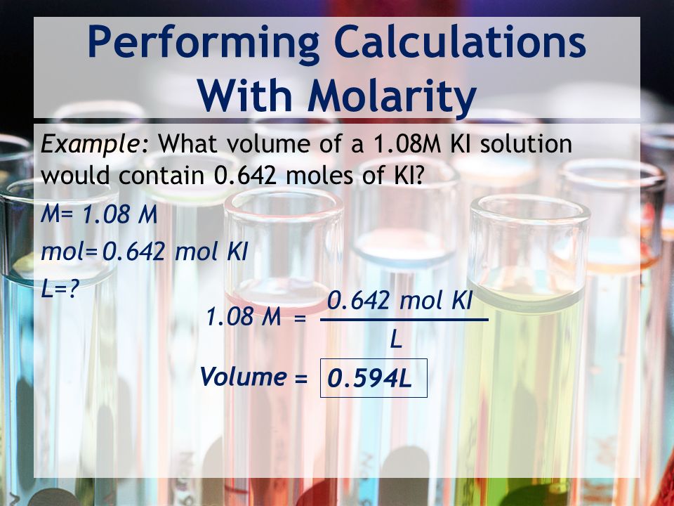 Performing Calculations With Molarity Example: What volume of a 1.08M KI solution would contain moles of KI.