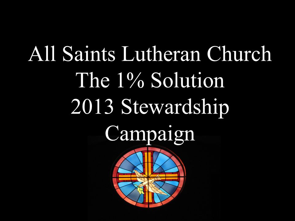 All Saints Lutheran Church The 1% Solution 2013 Stewardship Campaign