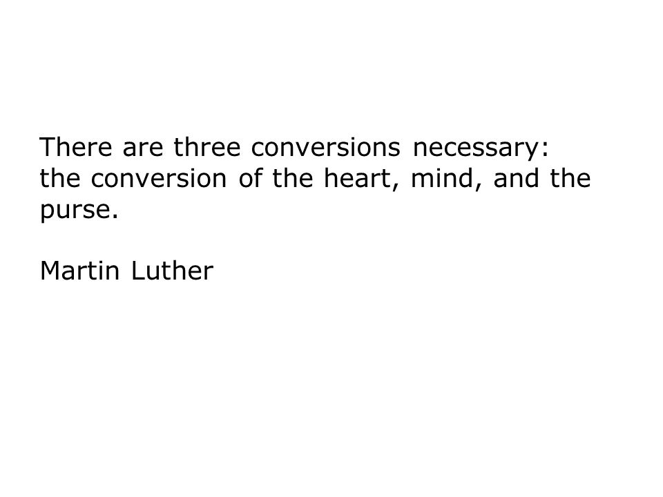 There are three conversions necessary: the conversion of the heart, mind, and the purse.