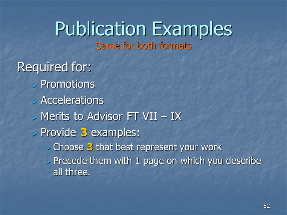52 Publication Examples Same for both formats Required for:  Promotions  Accelerations  Merits to Advisor FT VII – IX  Provide 3 examples:  Choose 3 that best represent your work  Precede them with 1 page on which you describe all three.